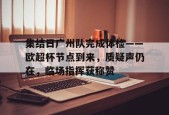 集结日广州队完成体检——欧超杯节点到来，质疑声仍在，临场指挥获称赞的简单介绍
